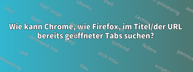 Wie kann Chrome, wie Firefox, im Titel/der URL bereits geöffneter Tabs suchen?