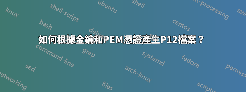 如何根據金鑰和PEM憑證產生P12檔案？