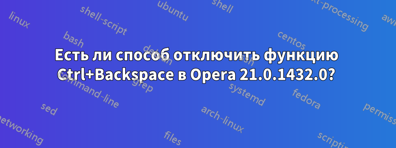 Есть ли способ отключить функцию Ctrl+Backspace в Opera 21.0.1432.0?