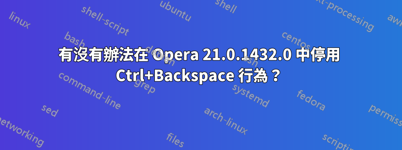 有沒有辦法在 Opera 21.0.1432.0 中停用 Ctrl+Backspace 行為？