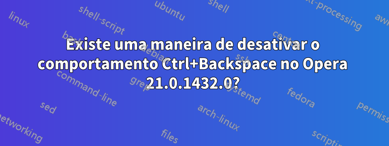 Existe uma maneira de desativar o comportamento Ctrl+Backspace no Opera 21.0.1432.0?