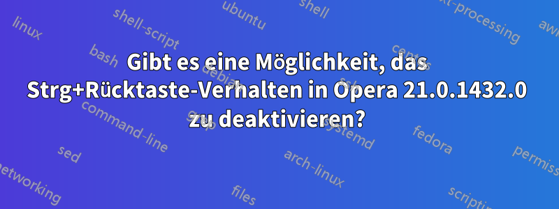 Gibt es eine Möglichkeit, das Strg+Rücktaste-Verhalten in Opera 21.0.1432.0 zu deaktivieren?