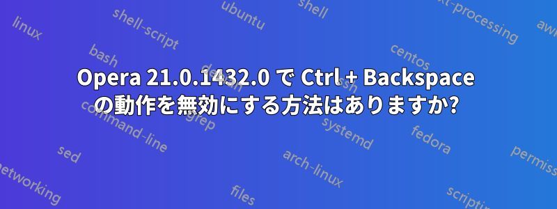 Opera 21.0.1432.0 で Ctrl + Backspace の動作を無効にする方法はありますか?