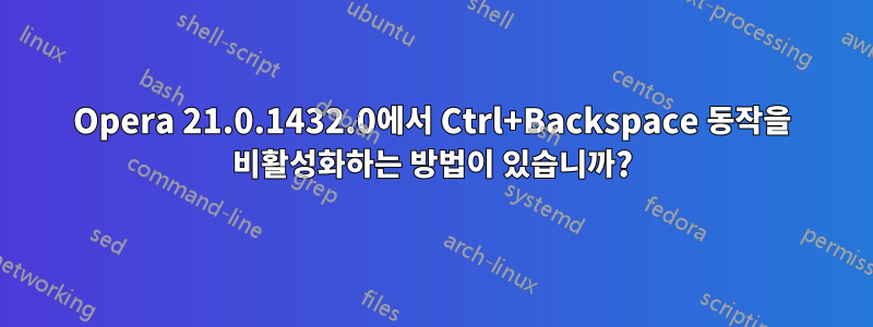 Opera 21.0.1432.0에서 Ctrl+Backspace 동작을 비활성화하는 방법이 있습니까?