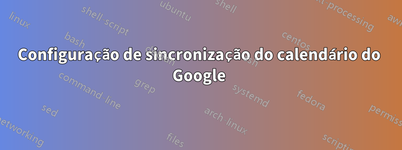 Configuração de sincronização do calendário do Google