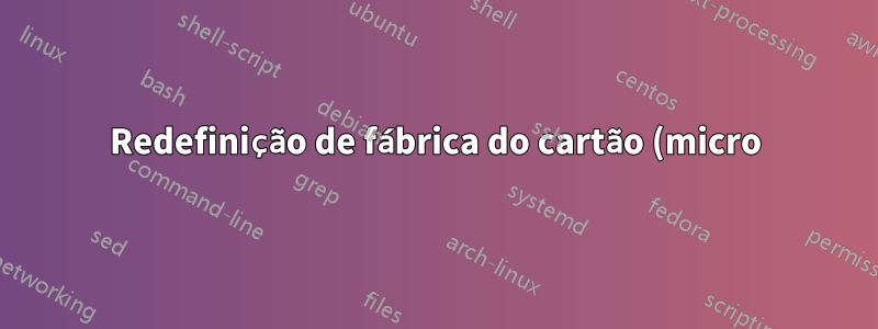 Redefinição de fábrica do cartão (micro)SD