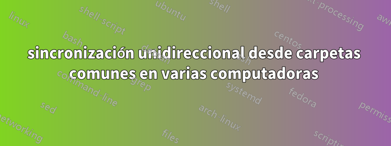 sincronización unidireccional desde carpetas comunes en varias computadoras