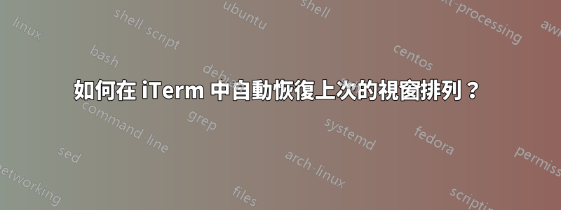 如何在 iTerm 中自動恢復上次的視窗排列？