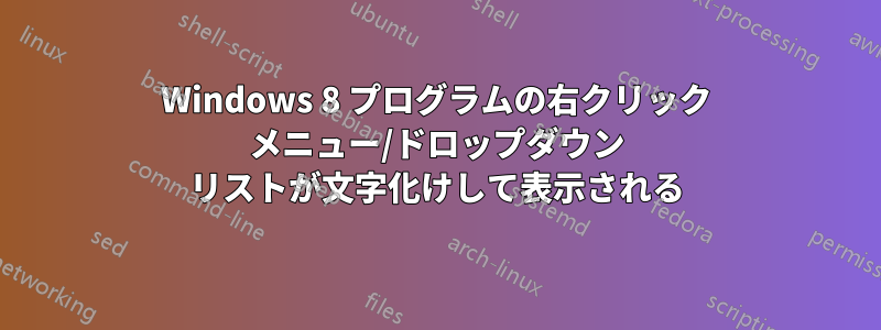 Windows 8 プログラムの右クリック メニュー/ドロップダウン リストが文字化けして表示される