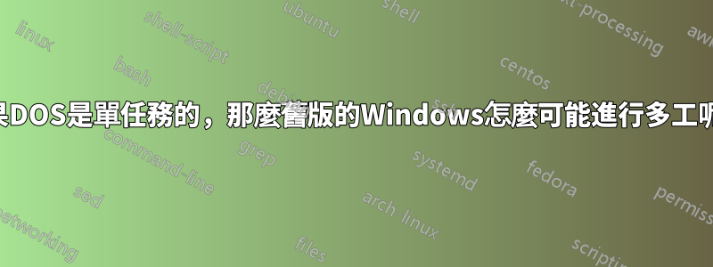 如果DOS是單任務的，那麼舊版的Windows怎麼可能進行多工呢？