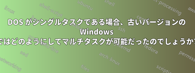 DOS がシングルタスクである場合、古いバージョンの Windows ではどのようにしてマルチタスクが可能だったのでしょうか?