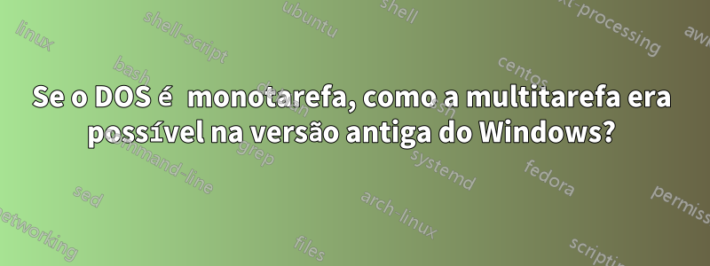 Se o DOS é monotarefa, como a multitarefa era possível na versão antiga do Windows?