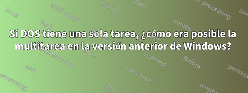 Si DOS tiene una sola tarea, ¿cómo era posible la multitarea en la versión anterior de Windows?