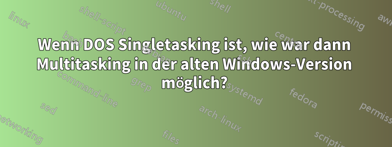 Wenn DOS Singletasking ist, wie war dann Multitasking in der alten Windows-Version möglich?