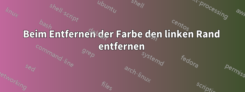 Beim Entfernen der Farbe den linken Rand entfernen