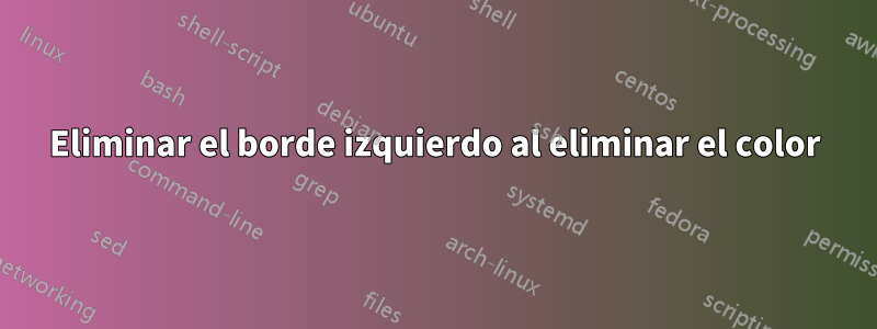 Eliminar el borde izquierdo al eliminar el color