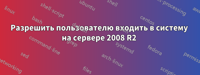 Разрешить пользователю входить в систему на сервере 2008 R2