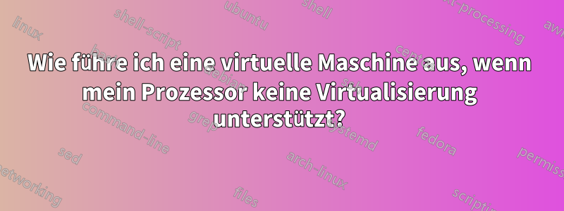 Wie führe ich eine virtuelle Maschine aus, wenn mein Prozessor keine Virtualisierung unterstützt?