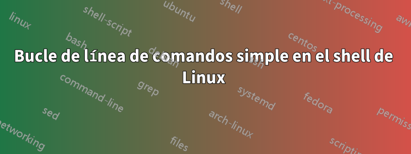 Bucle de línea de comandos simple en el shell de Linux
