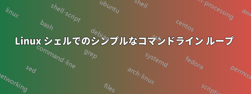 Linux シェルでのシンプルなコマンドライン ループ