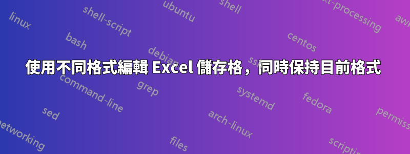 使用不同格式編輯 Excel 儲存格，同時保持目前格式