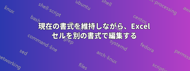 現在の書式を維持しながら、Excel セルを別の書式で編集する