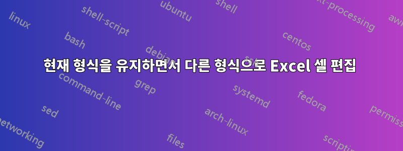 현재 형식을 유지하면서 다른 형식으로 Excel 셀 편집