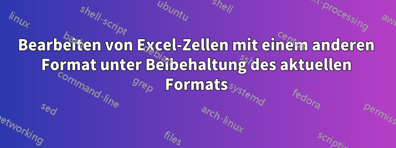 Bearbeiten von Excel-Zellen mit einem anderen Format unter Beibehaltung des aktuellen Formats