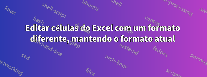 Editar células do Excel com um formato diferente, mantendo o formato atual