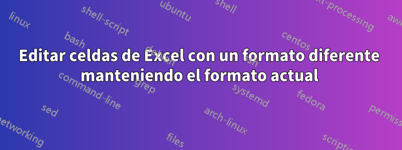 Editar celdas de Excel con un formato diferente manteniendo el formato actual