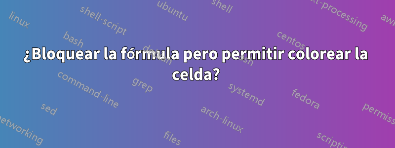 ¿Bloquear la fórmula pero permitir colorear la celda?