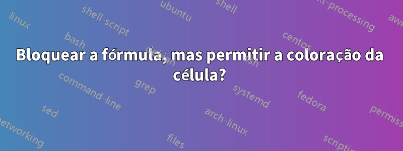 Bloquear a fórmula, mas permitir a coloração da célula?