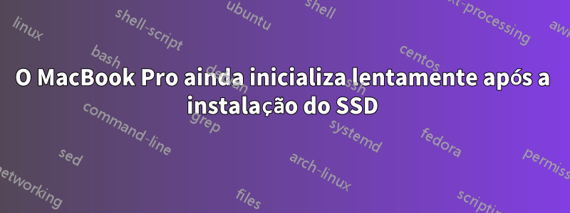 O MacBook Pro ainda inicializa lentamente após a instalação do SSD