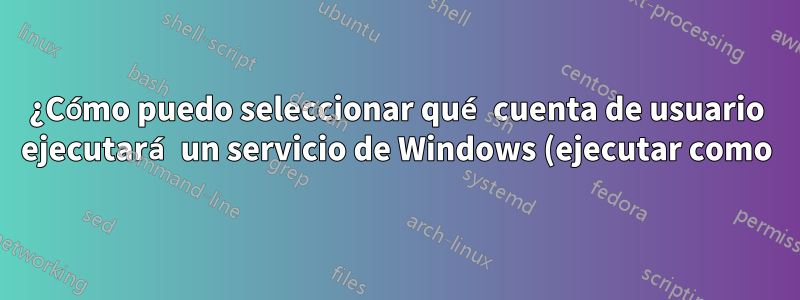 ¿Cómo puedo seleccionar qué cuenta de usuario ejecutará un servicio de Windows (ejecutar como) desde la línea de comandos?