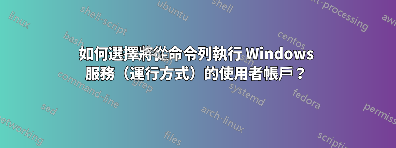 如何選擇將從命令列執行 Windows 服務（運行方式）的使用者帳戶？