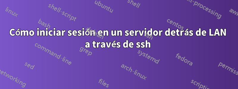Cómo iniciar sesión en un servidor detrás de LAN a través de ssh