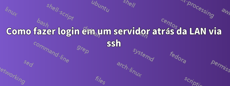 Como fazer login em um servidor atrás da LAN via ssh