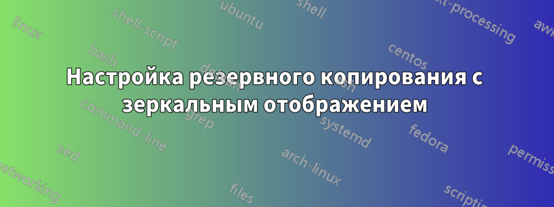 Настройка резервного копирования с зеркальным отображением