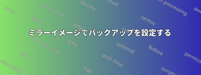 ミラーイメージでバックアップを設定する