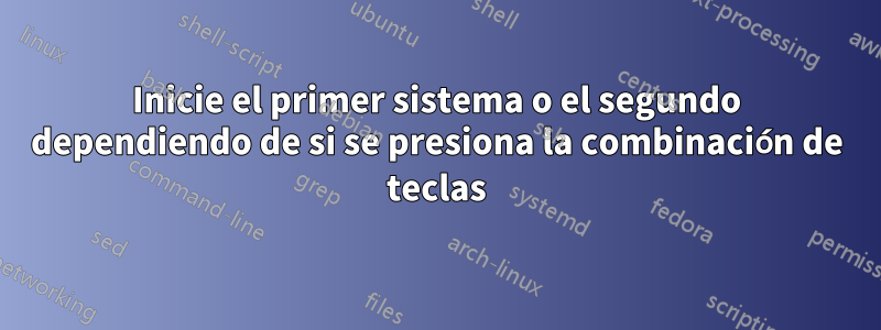 Inicie el primer sistema o el segundo dependiendo de si se presiona la combinación de teclas