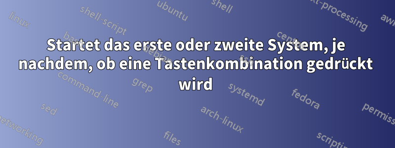 Startet das erste oder zweite System, je nachdem, ob eine Tastenkombination gedrückt wird