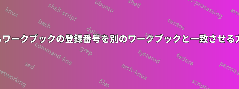 あるワークブックの登録番号を別のワークブックと一致させる方法