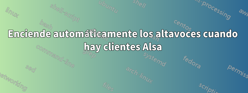 Enciende automáticamente los altavoces cuando hay clientes Alsa
