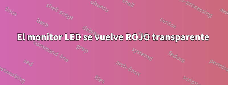 El monitor LED se vuelve ROJO transparente