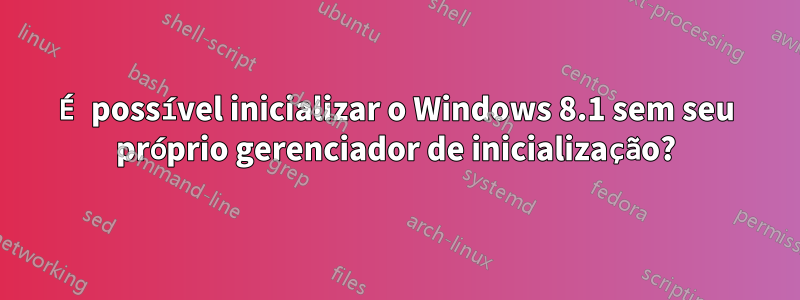 É possível inicializar o Windows 8.1 sem seu próprio gerenciador de inicialização?