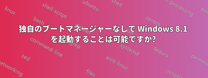 独自のブートマネージャーなしで Windows 8.1 を起動することは可能ですか?