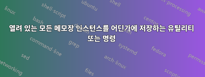 열려 있는 모든 메모장 인스턴스를 어딘가에 저장하는 유틸리티 또는 명령