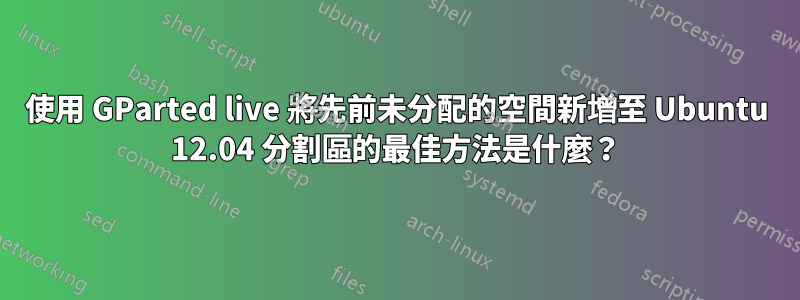 使用 GParted live 將先前未分配的空間新增至 Ubuntu 12.04 分割區的最佳方法是什麼？