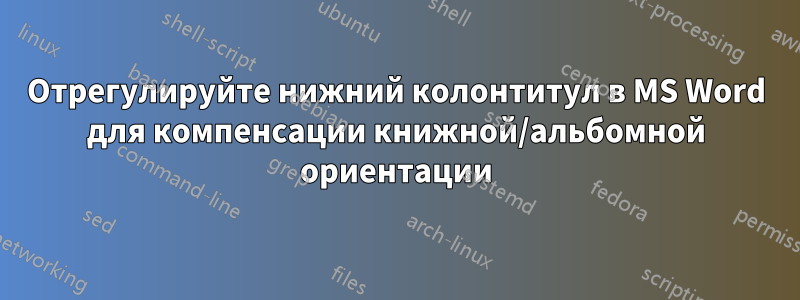 Отрегулируйте нижний колонтитул в MS Word для компенсации книжной/альбомной ориентации