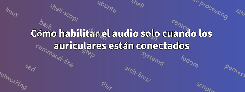 Cómo habilitar el audio solo cuando los auriculares están conectados